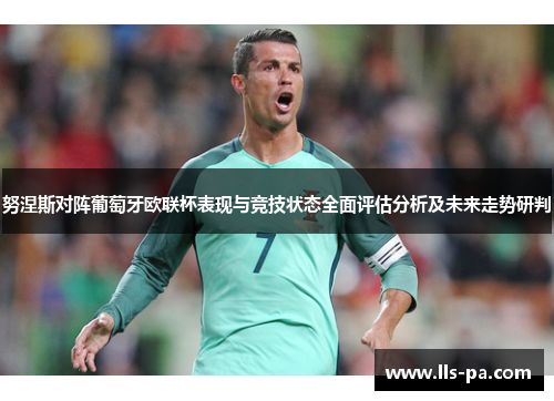 努涅斯对阵葡萄牙欧联杯表现与竞技状态全面评估分析及未来走势研判
