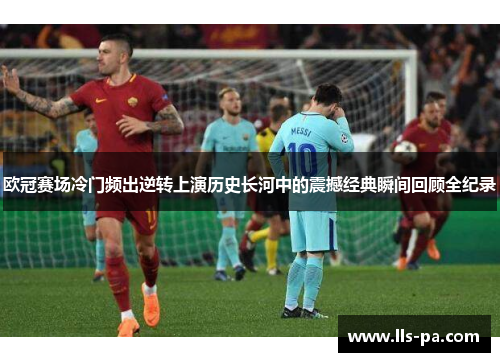 欧冠赛场冷门频出逆转上演历史长河中的震撼经典瞬间回顾全纪录