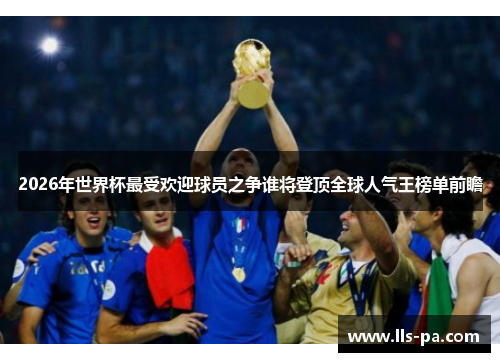 2026年世界杯最受欢迎球员之争谁将登顶全球人气王榜单前瞻