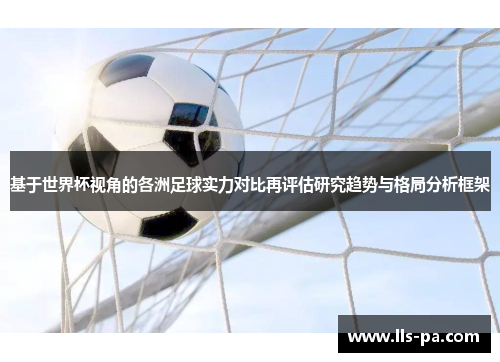 基于世界杯视角的各洲足球实力对比再评估研究趋势与格局分析框架