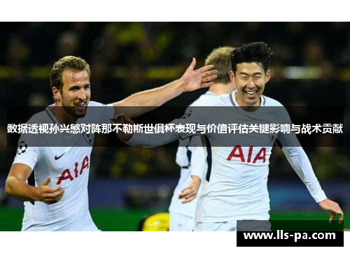 数据透视孙兴慜对阵那不勒斯世俱杯表现与价值评估关键影响与战术贡献