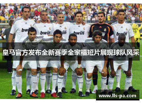 皇马官方发布全新赛季全家福短片展现球队风采