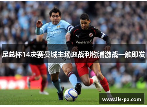 足总杯14决赛曼城主场迎战利物浦激战一触即发