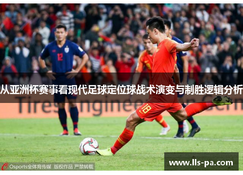 从亚洲杯赛事看现代足球定位球战术演变与制胜逻辑分析