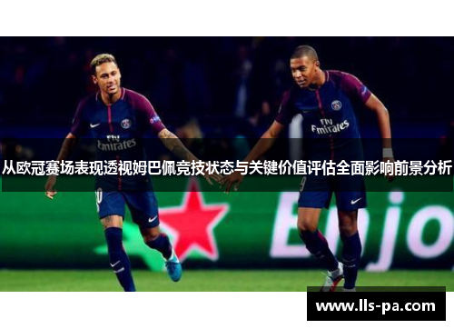 从欧冠赛场表现透视姆巴佩竞技状态与关键价值评估全面影响前景分析 从欧冠赛场表现透视姆巴佩竞技状态与关键价值评估全面影响前景分析