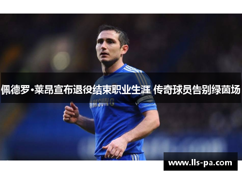 佩德罗·莱昂宣布退役结束职业生涯 传奇球员告别绿茵场