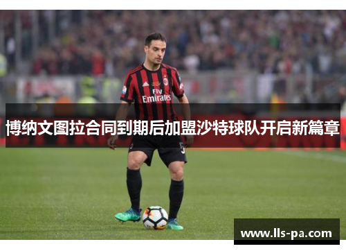 博纳文图拉合同到期后加盟沙特球队开启新篇章