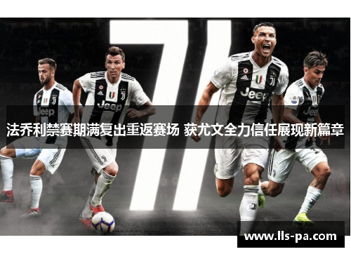 法乔利禁赛期满复出重返赛场 获尤文全力信任展现新篇章 法乔利禁赛期满复出重返赛场 获尤文全力信任展现新篇章
