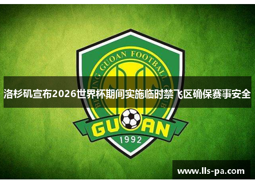 洛杉矶宣布2026世界杯期间实施临时禁飞区确保赛事安全 洛杉矶宣布2026世界杯期间实施临时禁飞区确保赛事安全