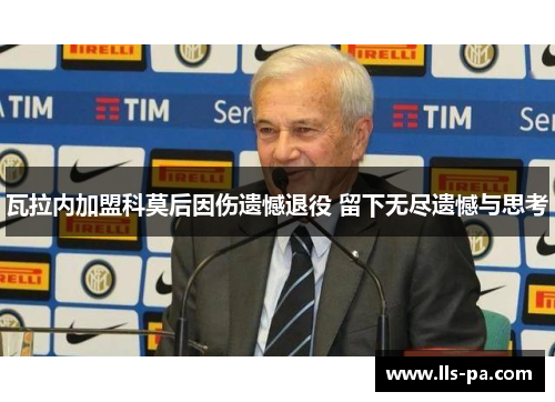 瓦拉内加盟科莫后因伤遗憾退役 留下无尽遗憾与思考 瓦拉内加盟科莫后因伤遗憾退役 留下无尽遗憾与思考