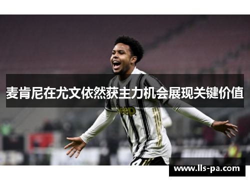 麦肯尼在尤文依然获主力机会展现关键价值 麦肯尼在尤文依然获主力机会展现关键价值