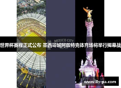 世界杯赛程正式公布 墨西哥城阿兹特克体育场将举行揭幕战 世界杯赛程正式公布 墨西哥城阿兹特克体育场将举行揭幕战