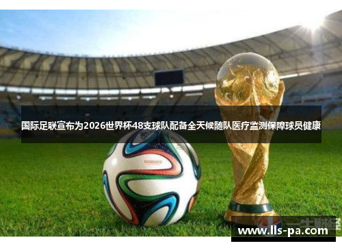 国际足联宣布为2026世界杯48支球队配备全天候随队医疗监测保障球员健康 国际足联宣布为2026世界杯48支球队配备全天候随队医疗监测保障球员健康