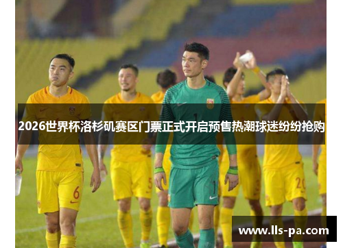 2026世界杯洛杉矶赛区门票正式开启预售热潮球迷纷纷抢购 2026世界杯洛杉矶赛区门票正式开启预售热潮球迷纷纷抢购