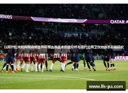 以阿什拉夫对阵阿森纳世界杯预选赛战术价值分析与现代边翼卫攻防体系影响研究 以阿什拉夫对阵阿森纳世界杯预选赛战术价值分析与现代边翼卫攻防体系影响研究