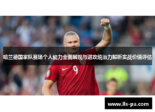 哈兰德国家队赛场个人能力全面展现与进攻统治力解析实战价值评估