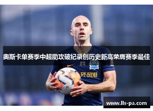 奥斯卡单赛季中超助攻破纪录创历史新高荣膺赛季最佳 奥斯卡单赛季中超助攻破纪录创历史新高荣膺赛季最佳