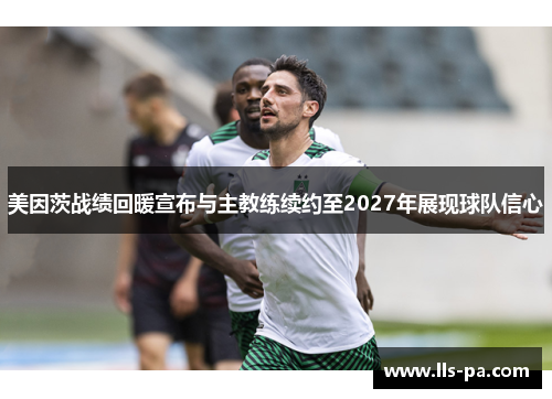 美因茨战绩回暖宣布与主教练续约至2027年展现球队信心